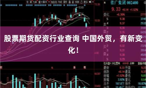 股票期货配资行业查询 中国外贸，有新变化！