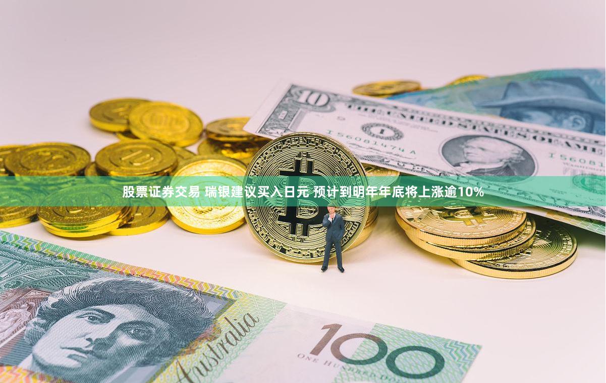股票证券交易 瑞银建议买入日元 预计到明年年底将上涨逾10%