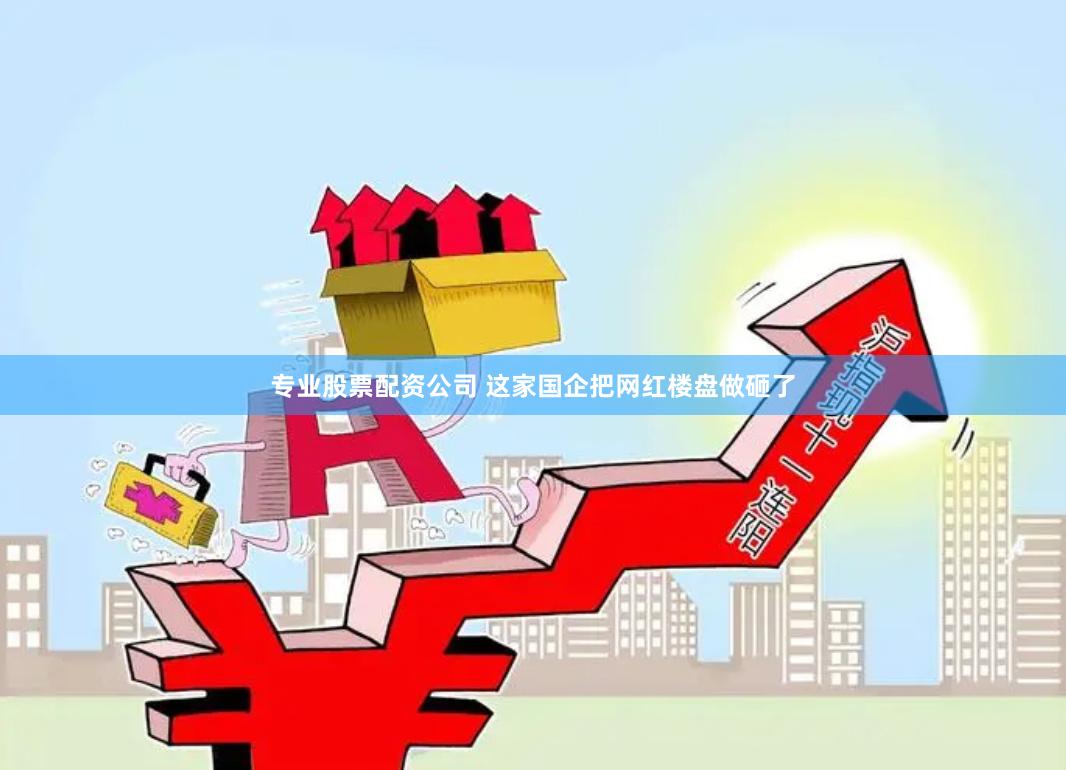专业股票配资公司 这家国企把网红楼盘做砸了