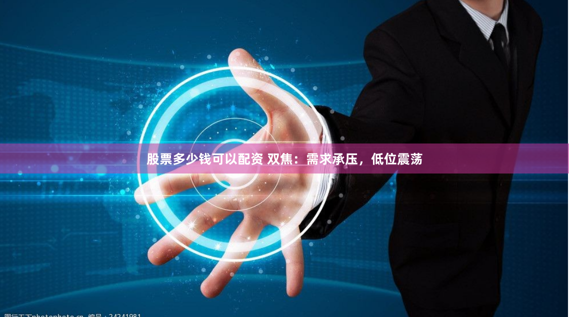 股票多少钱可以配资 双焦：需求承压，低位震荡