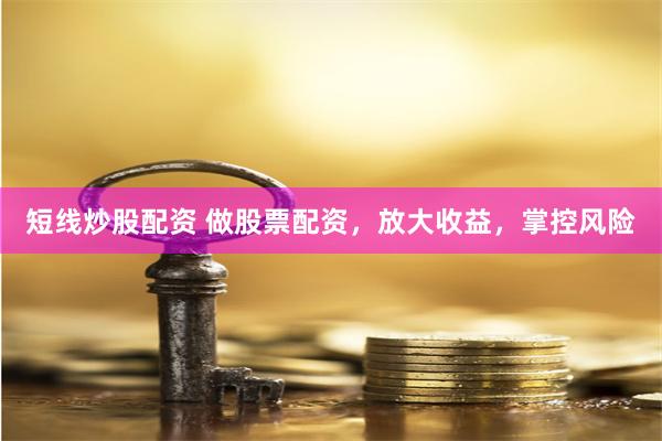 短线炒股配资 做股票配资，放大收益，掌控风险