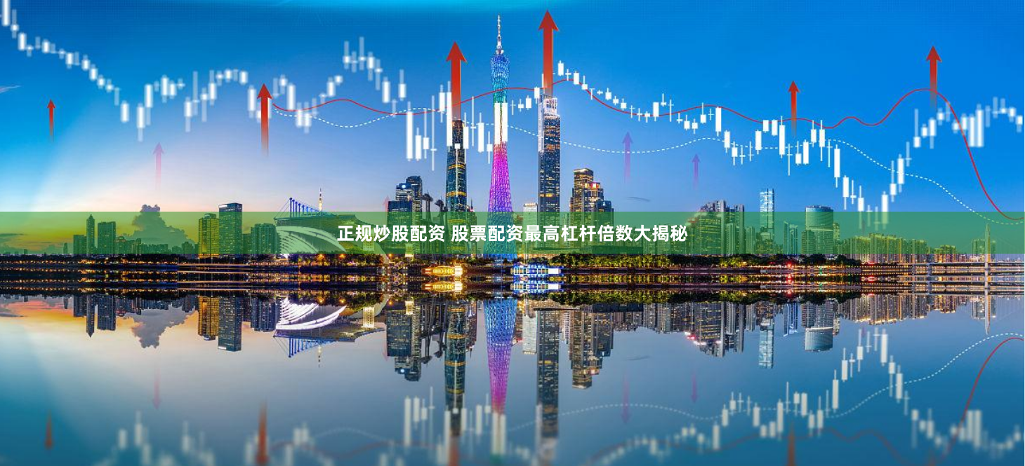 正规炒股配资 股票配资最高杠杆倍数大揭秘