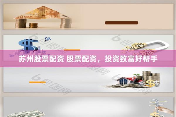 苏州股票配资 股票配资，投资致富好帮手