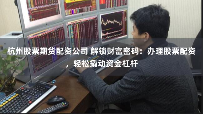 杭州股票期货配资公司 解锁财富密码：办理股票配资，轻松撬动资金杠杆