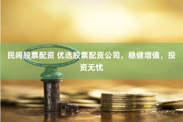民间股票配资 优选股票配资公司，稳健增值，投资无忧