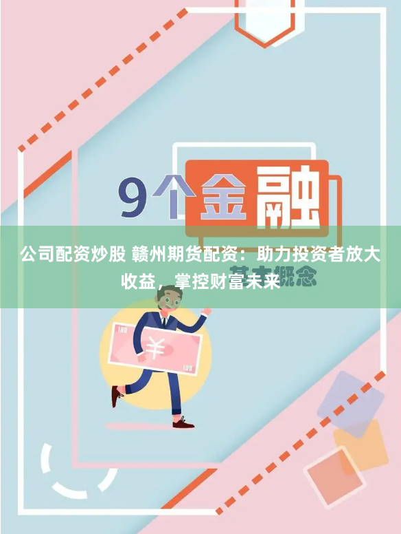 公司配资炒股 赣州期货配资：助力投资者放大收益，掌控财富未来