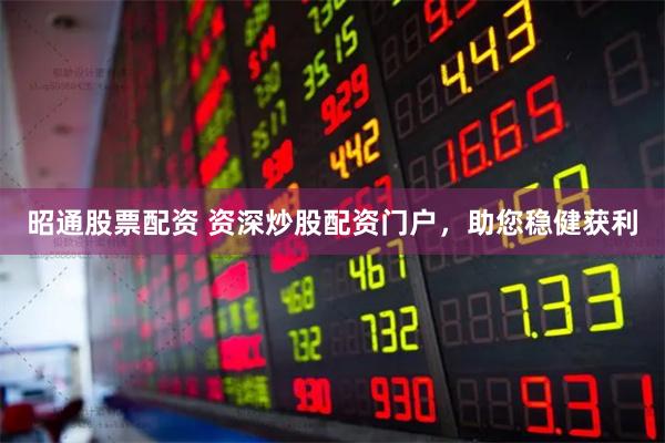 昭通股票配资 资深炒股配资门户，助您稳健获利