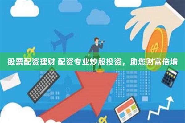 股票配资理财 配资专业炒股投资，助您财富倍增