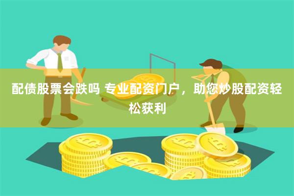 配债股票会跌吗 专业配资门户，助您炒股配资轻松获利