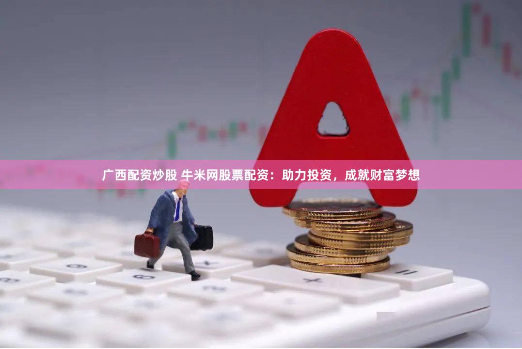 广西配资炒股 牛米网股票配资：助力投资，成就财富梦想