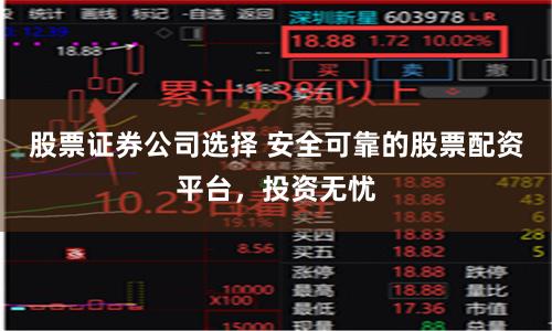 股票证券公司选择 安全可靠的股票配资平台，投资无忧