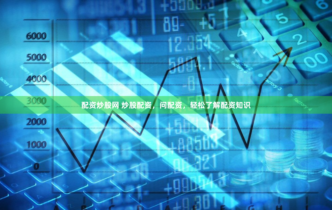 配资炒股网 炒股配资，问配资，轻松了解配资知识
