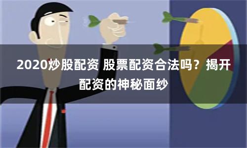 2020炒股配资 股票配资合法吗？揭开配资的神秘面纱