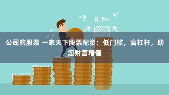 公司的股票 一家天下股票配资：低门槛，高杠杆，助您财富增值