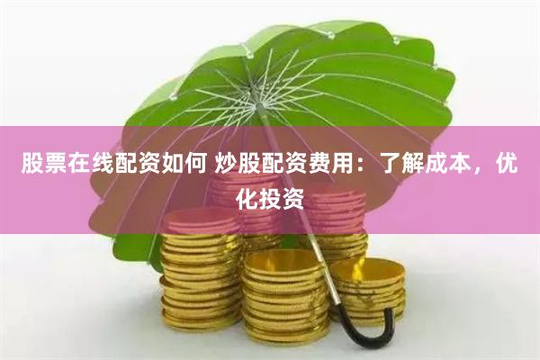 股票在线配资如何 炒股配资费用：了解成本，优化投资