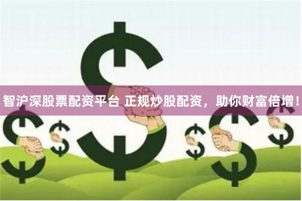 智沪深股票配资平台 正规炒股配资，助你财富倍增！