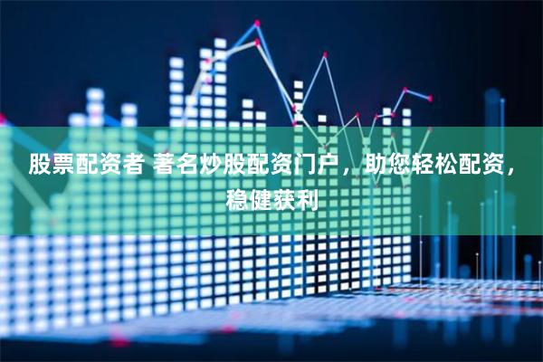 股票配资者 著名炒股配资门户,助您轻松配资,稳健获利