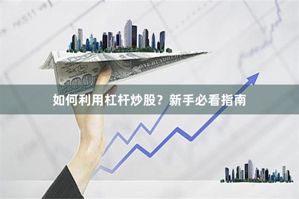 如何利用杠杆炒股？新手必看指南