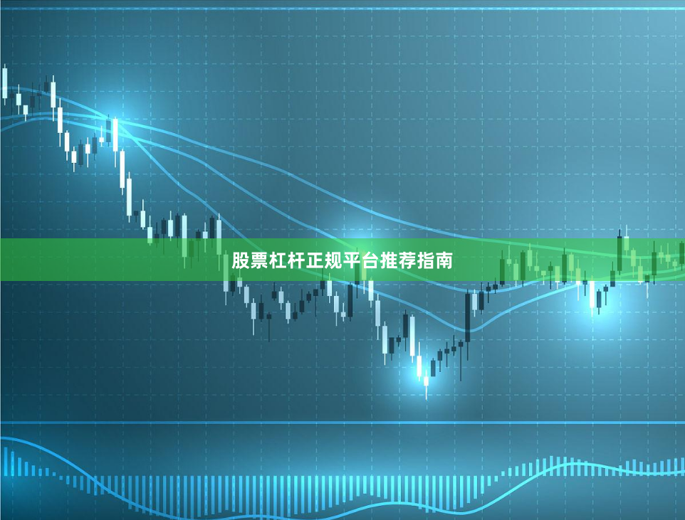股票杠杆正规平台推荐指南