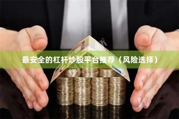 最安全的杠杆炒股平台推荐（风险选择）