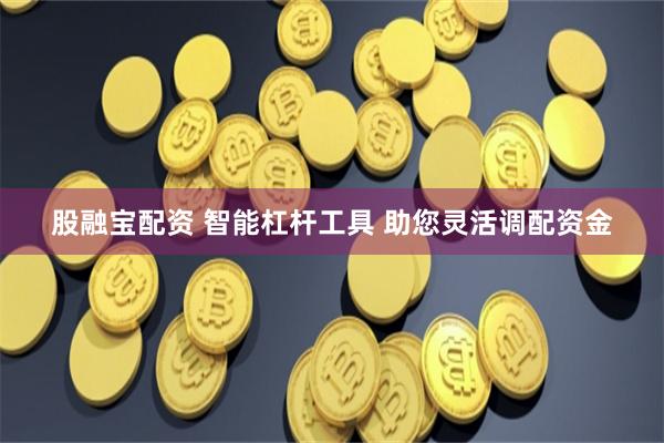 股融宝配资 智能杠杆工具 助您灵活调配资金