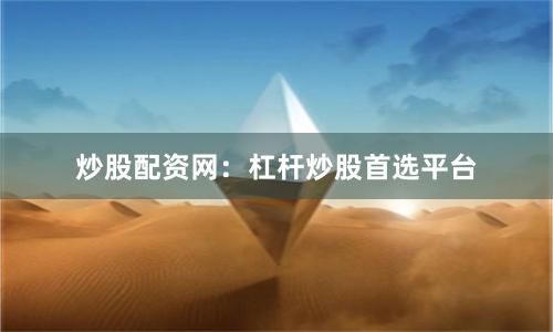 炒股配资网：杠杆炒股首选平台