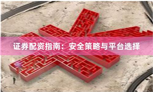 证券配资指南：安全策略与平台选择