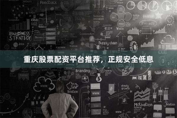 重庆股票配资平台推荐，正规安全低息