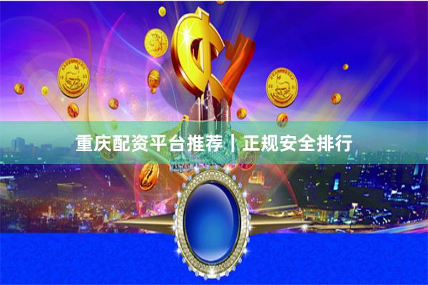 重庆配资平台推荐｜正规安全排行