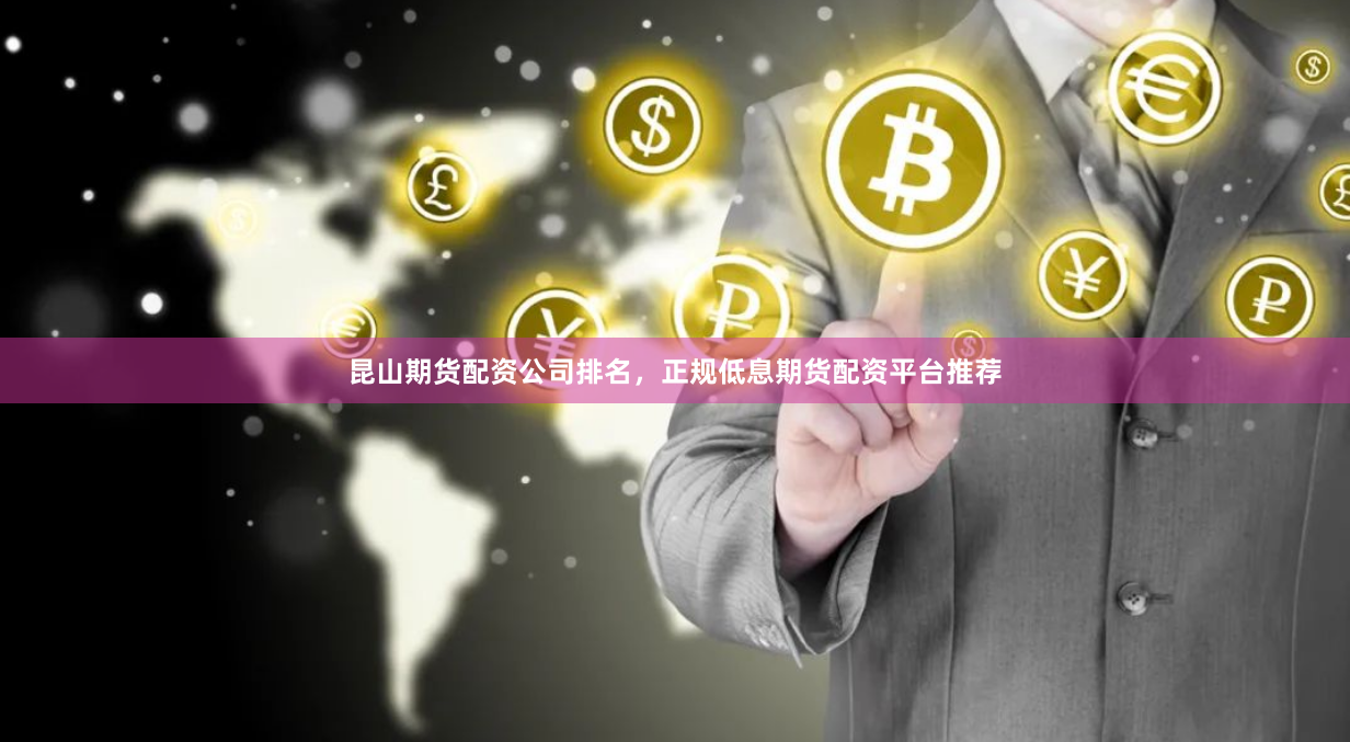 昆山期货配资公司排名，正规低息期货配资平台推荐