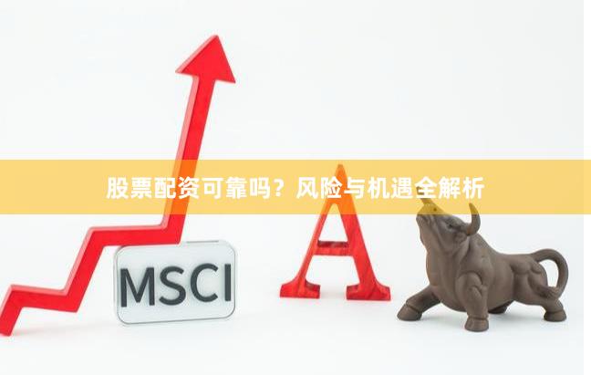 股票配资可靠吗？风险与机遇全解析