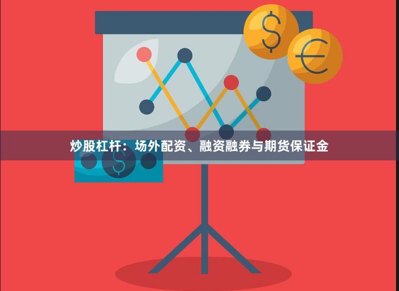 炒股杠杆:场外配资、融资融券与期货保证金