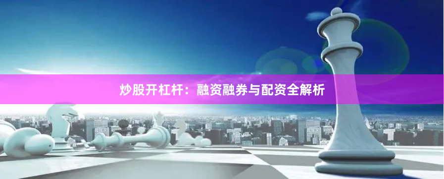 炒股开杠杆:融资融券与配资全解析