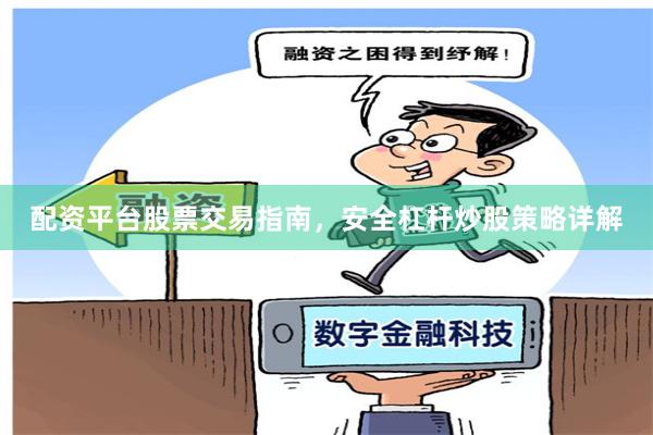 配资平台股票交易指南，安全杠杆炒股策略详解