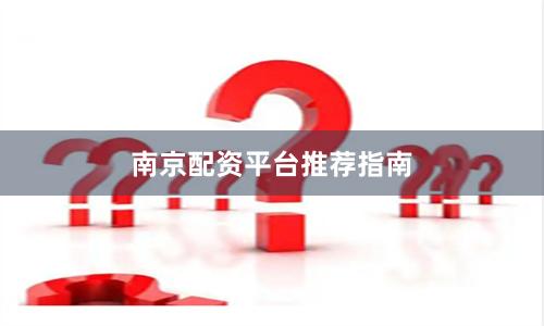 南京配资平台推荐指南