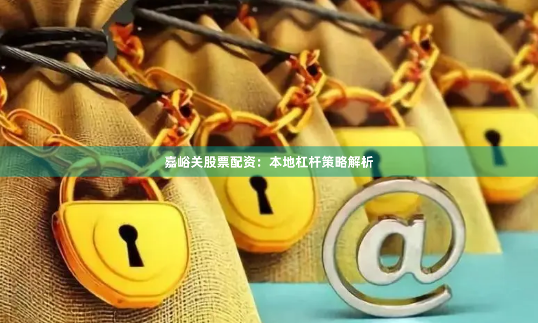 嘉峪关股票配资：本地杠杆策略解析