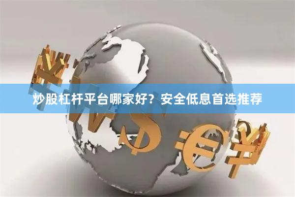 炒股杠杆平台哪家好?安全低息首选推荐