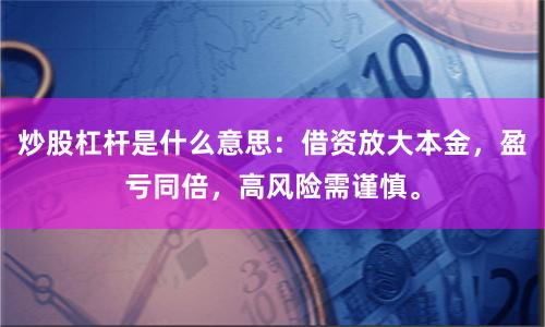 炒股杠杆是什么意思:借资放大本金,盈亏同倍,高风险需谨慎。
