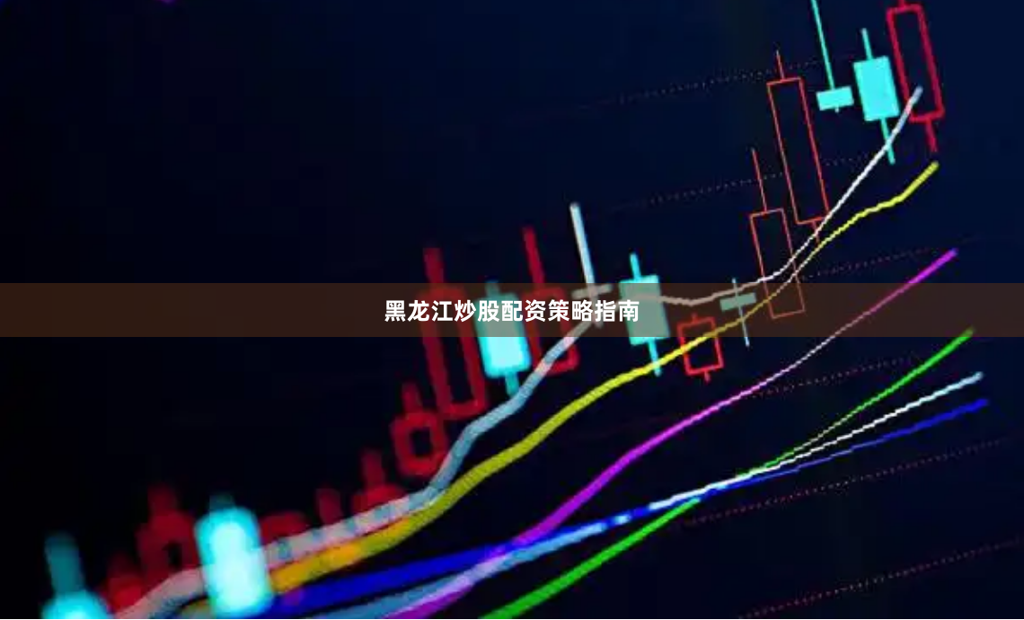 黑龙江炒股配资策略指南