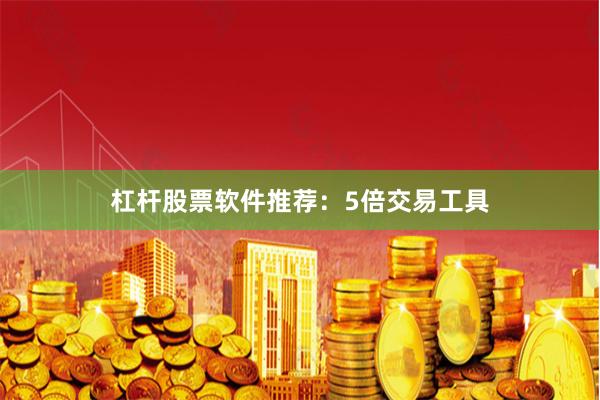 杠杆股票软件推荐：5倍交易工具