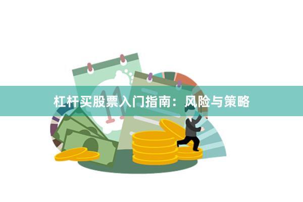 杠杆买股票入门指南：风险与策略