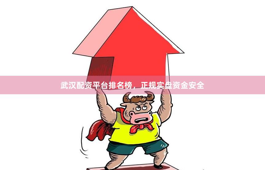 武汉配资平台排名榜，正规实盘资金安全