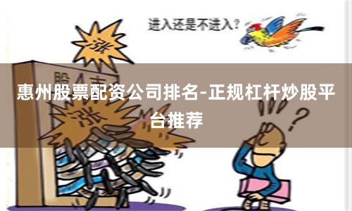 惠州股票配资公司排名-正规杠杆炒股平台推荐