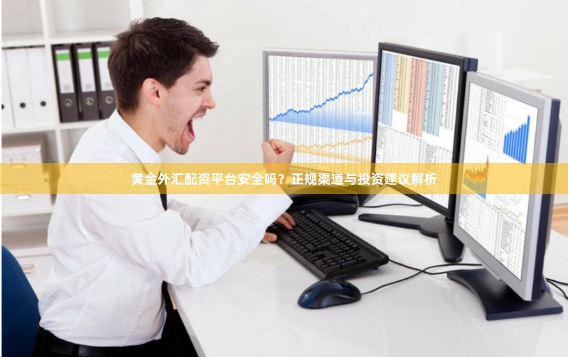 黄金外汇配资平台安全吗？正规渠道与投资建议解析