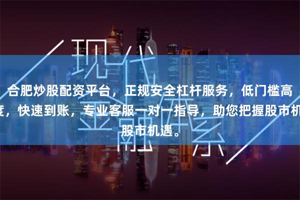 合肥炒股配资平台，正规安全杠杆服务，低门槛高额度，快速到账，专业客服一对一指导，助您把握股市机遇。