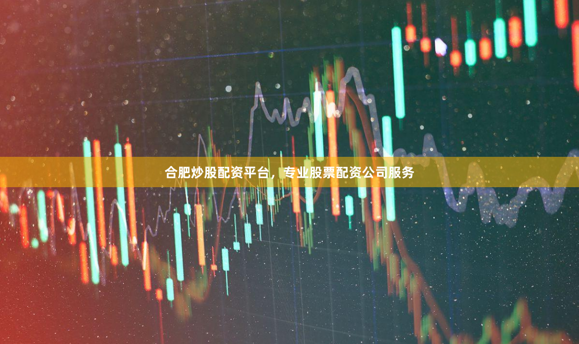 合肥炒股配资平台，专业股票配资公司服务