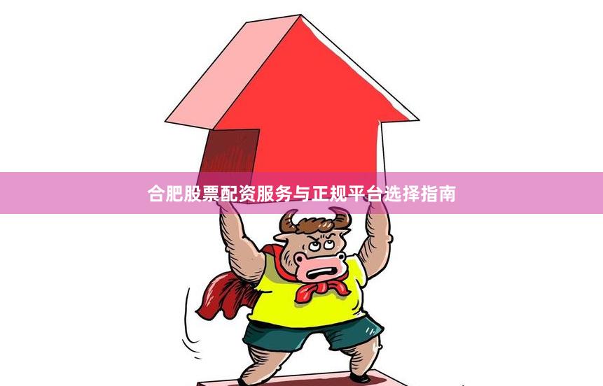 合肥股票配资服务与正规平台选择指南