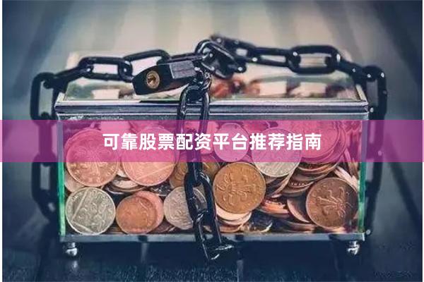 可靠股票配资平台推荐指南