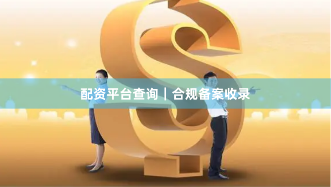 配资平台查询｜合规备案收录