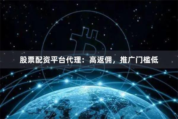 股票配资平台代理：高返佣，推广门槛低